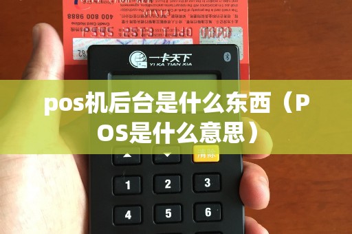 pos機后臺是什么東西(POS是什么意思) pos機后臺是什么東西(POS是什么意思)