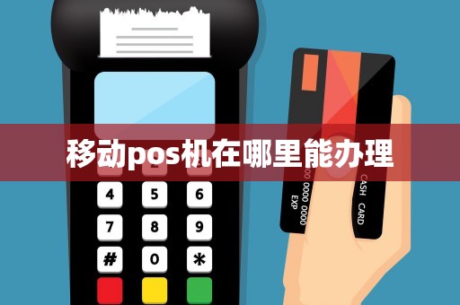 移動pos機在哪里能辦理 移動pos機在哪里能辦理