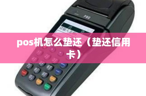 pos機怎么墊還(墊還信用卡) pos機怎么墊還(墊還信用卡)
