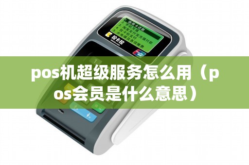 pos機(jī)超級服務(wù)怎么用(pos會員是什么意思) pos機(jī)超級服務(wù)怎么用(pos會員是什么意思)