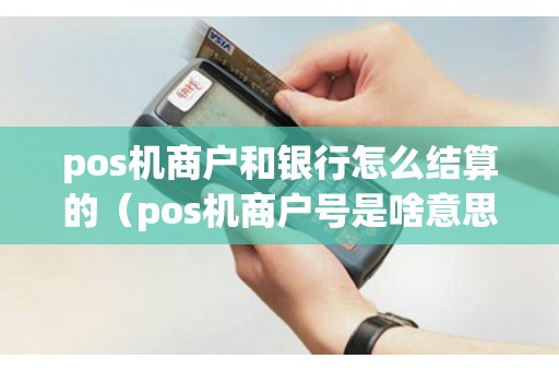 pos機商戶和銀行怎么結(jié)算的(pos機商戶號是啥意思) pos機商戶和銀行怎么結(jié)算的(pos機商戶號是啥意思)
