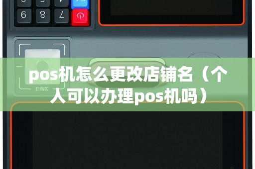 pos機怎么更改店鋪名(個人可以辦理pos機嗎) pos機怎么更改店鋪名(個人可以辦理pos機嗎)