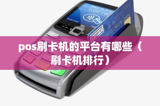 pos刷卡機(jī)的平臺(tái)有哪些(刷卡機(jī)排行) pos刷卡機(jī)的平臺(tái)有哪些(刷卡機(jī)排行)