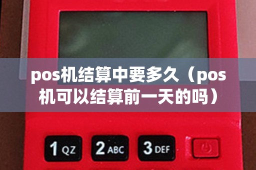 pos機結(jié)算中要多久(pos機可以結(jié)算前一天的嗎) pos機結(jié)算中要多久(pos機可以結(jié)算前一天的嗎)