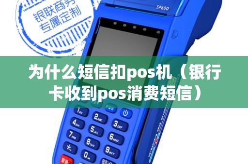 為什么短信扣pos機(jī)（銀行卡收到pos消費(fèi)短信）