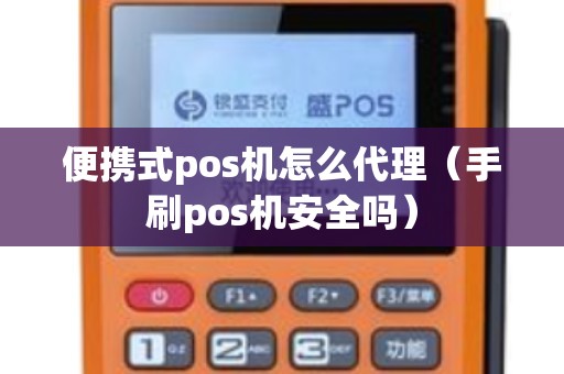 便攜式pos機怎么代理(手刷pos機安全嗎) 便攜式pos機怎么代理(手刷pos機安全嗎)